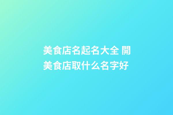 美食店名起名大全 開美食店取什么名字好-第1張-店鋪起名-玄機派
